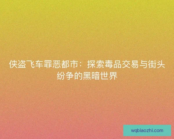 侠盗飞车罪恶都市：探索毒品交易与街头纷争的黑暗世界